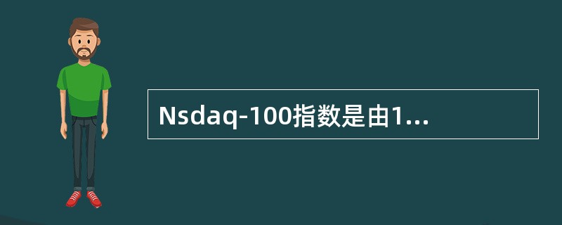 Nsdaq-100指数是由100个在Nasdaq上市的最大的美国国内非（）司股票