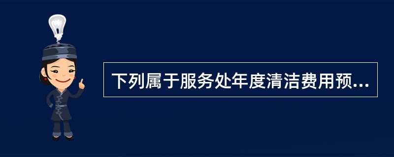 下列属于服务处年度清洁费用预算的项目是（）。