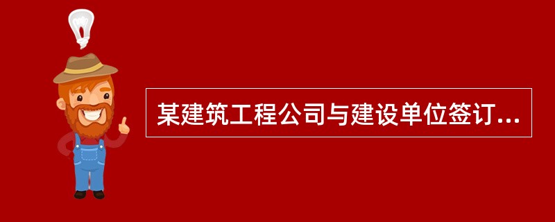 某建筑工程公司与建设单位签订了一份大型资产建造合同。合同规定．以双方约定的基本成
