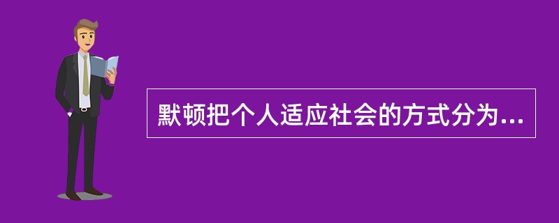 默顿把个人适应社会的方式分为（）