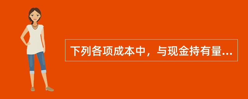 下列各项成本中，与现金持有量呈反方向变化的是（）。