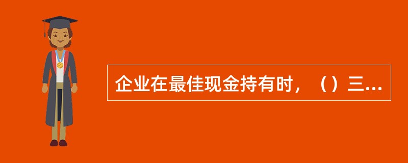 企业在最佳现金持有时，（）三项成本之和最小。
