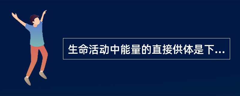 生命活动中能量的直接供体是下列哪种物质（）