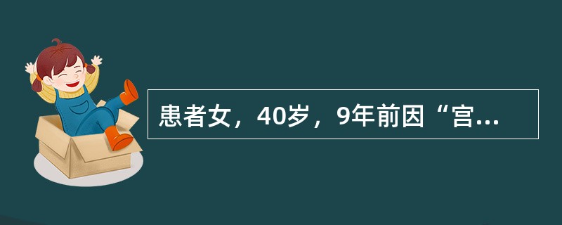 患者女，40岁，9年前因“宫颈癌”行宫颈癌根治术。术后行放射治疗50Gy/25次