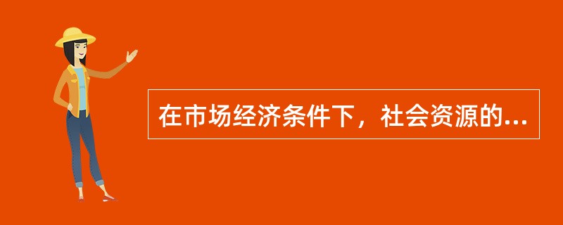 在市场经济条件下，社会资源的主要配置是政府。（）