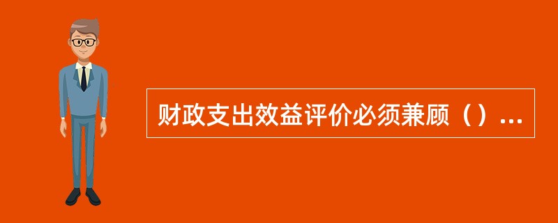 财政支出效益评价必须兼顾（）和（）。