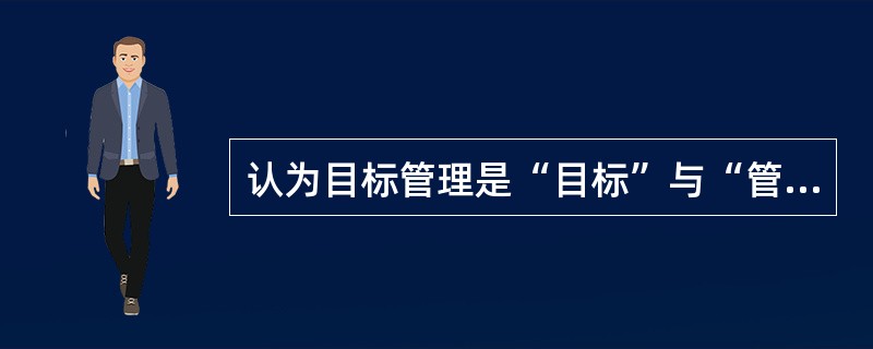 认为目标管理是“目标”与“管理”的结合，其“管理”需要具备目标认知、责任与权力、