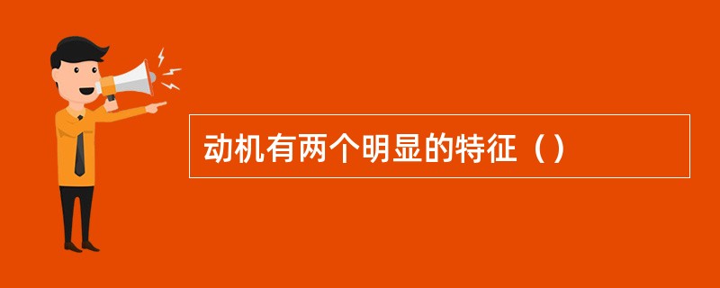 动机有两个明显的特征（）