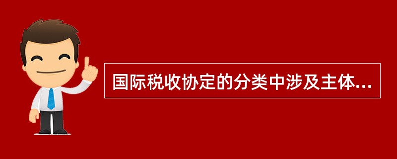 国际税收协定的分类中涉及主体为分类标准，分为（）税收协定；以涉及内容为分类标准，