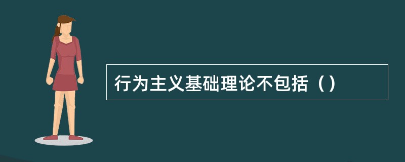 行为主义基础理论不包括（）