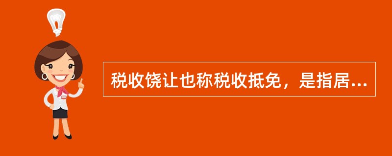 税收饶让也称税收抵免，是指居住国政府对其纳税人在国外得到减免的那一部分所得税同样