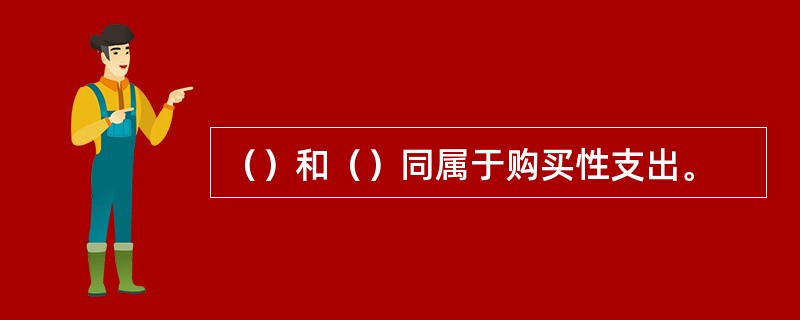 （）和（）同属于购买性支出。