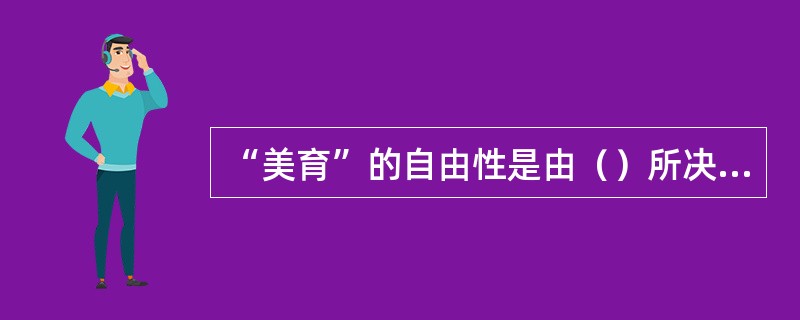 “美育”的自由性是由（）所决定的。