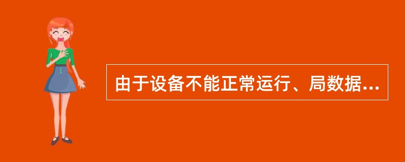 由于设备不能正常运行、局数据设置错误、互联互通故障、人为差错等各种原因，造成某项