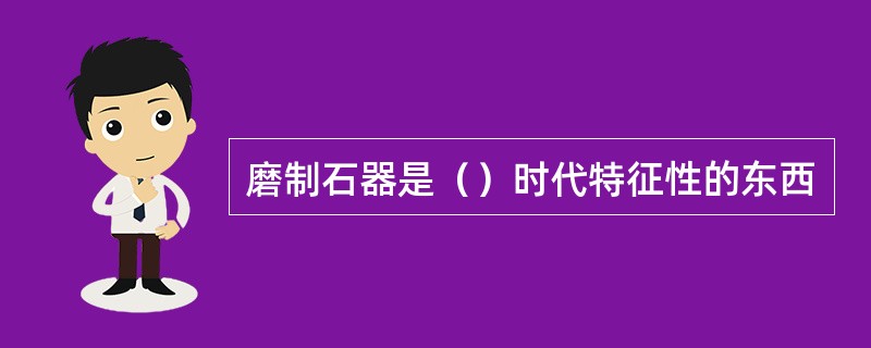 磨制石器是（）时代特征性的东西