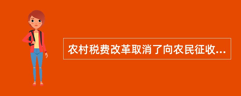 农村税费改革取消了向农民征收的（）。