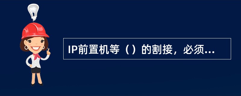 IP前置机等（）的割接，必须报省公司网络部审核批复。