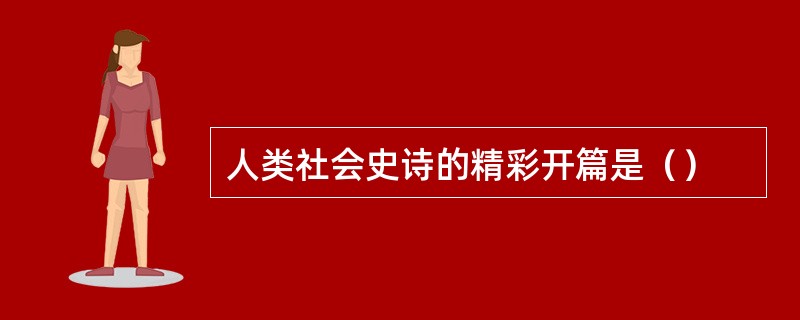 人类社会史诗的精彩开篇是（）