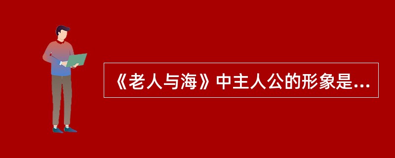 《老人与海》中主人公的形象是怎样的？