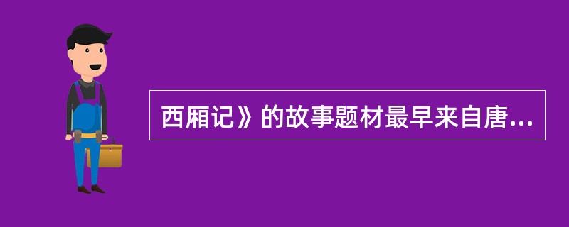 西厢记》的故事题材最早来自唐代诗人元稹所写的传奇 《会真记》(又名《莺莺传》）。