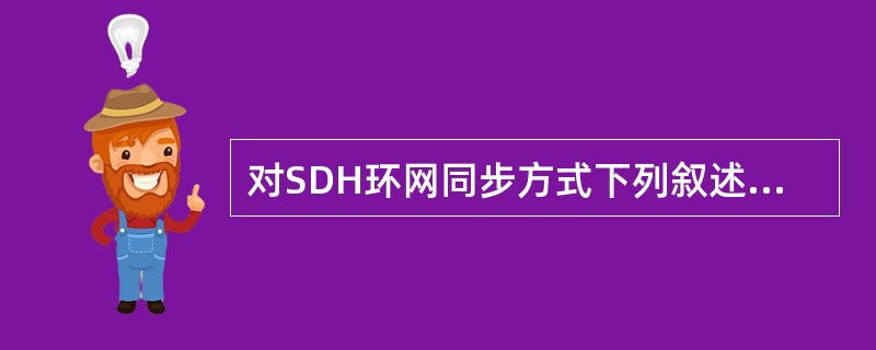 对SDH环网同步方式下列叙述不正确的有（）