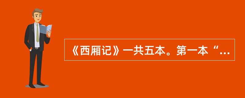 《西厢记》一共五本。第一本“张君瑞闹道场”，第二本“崔莺莺夜听琴”，三、四、五本