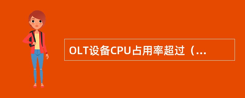 OLT设备CPU占用率超过（）需要扩容。另外，需要分析是否存在广播、ARP攻击等