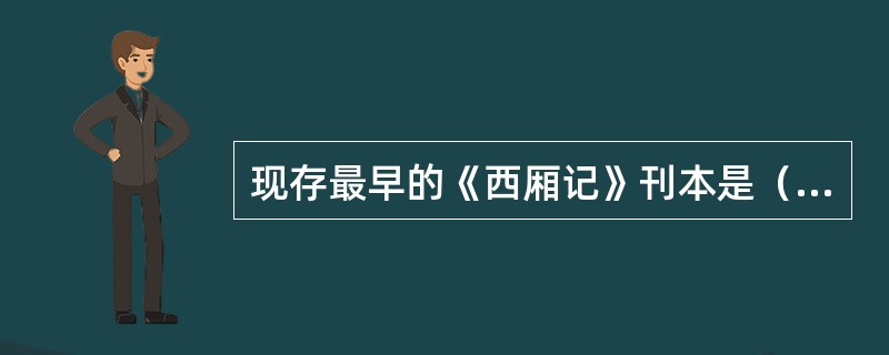 现存最早的《西厢记》刊本是（）。