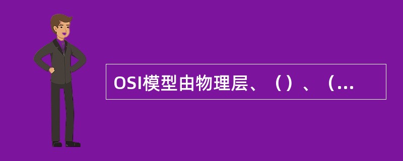 OSI模型由物理层、（）、（）、（）、会话层、表示层、应用层七层组成。