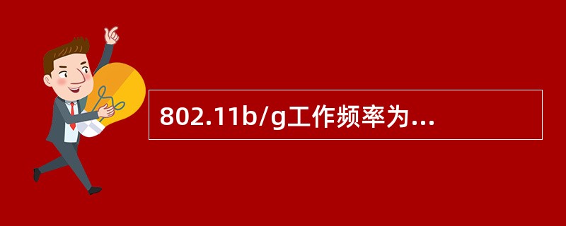802.11b/g工作频率为（）GHz，802.11a工作频率为（）GHz