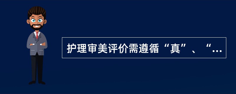 护理审美评价需遵循“真”、“善”、“美”的标准，其中“善”的内涵体现了护理工作的