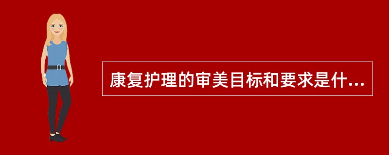 康复护理的审美目标和要求是什么？