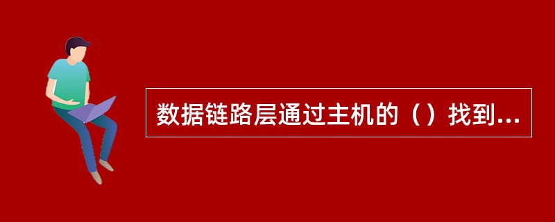 数据链路层通过主机的（）找到本地网络上的主机。