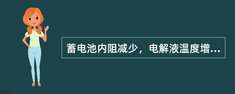 蓄电池内阻减少，电解液温度增加时，蓄电池容量（）。