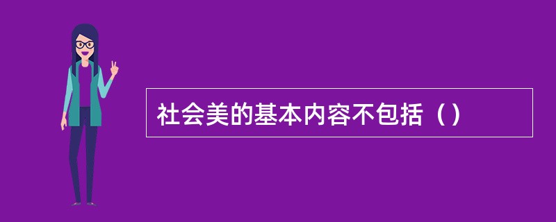 社会美的基本内容不包括（）