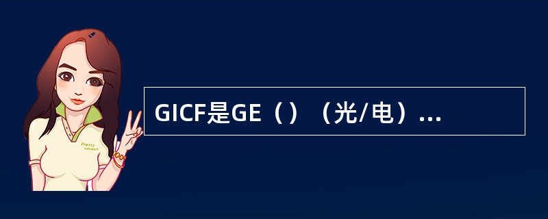GICF是GE（）（光/电）接口板，提供上行或级联的接口。GICG是GE（）（光