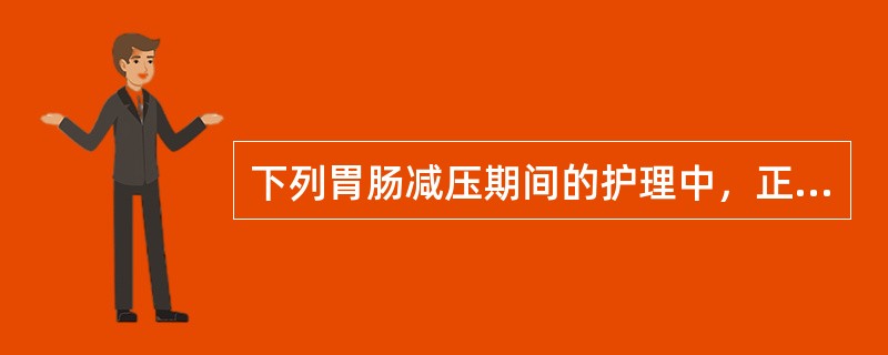 下列胃肠减压期间的护理中，正确的是（）。