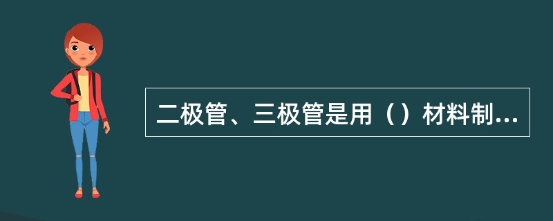 二极管、三极管是用（）材料制成的。