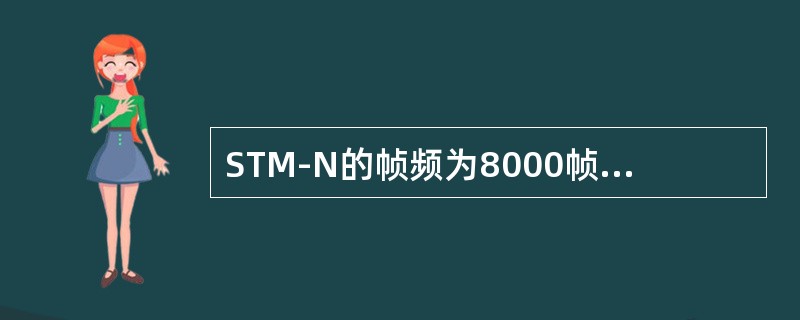 STM-N的帧频为8000帧/秒，信号帧中每字节的比特速率是（）bit/s。