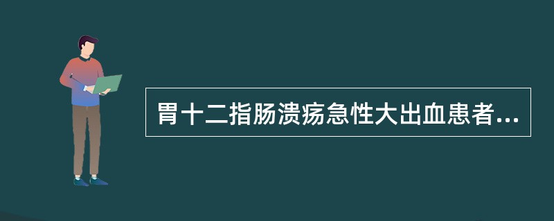 胃十二指肠溃疡急性大出血患者的护理不应()