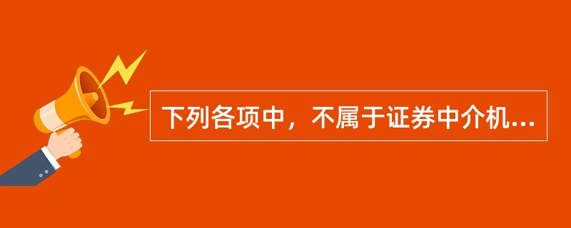 下列各项中，不属于证券中介机构的是()。