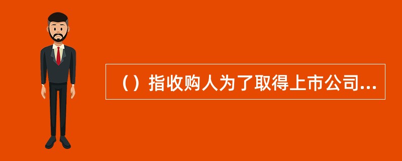 （）指收购人为了取得上市公司的控股权，向所有股票持有人发出购买该上市公司股份的收