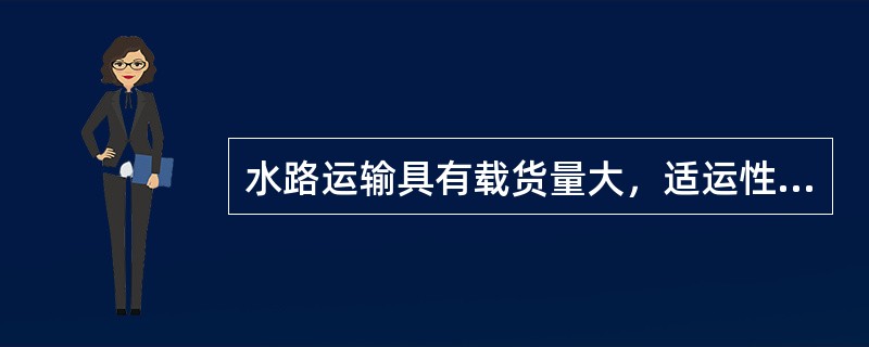 水路运输具有载货量大，适运性强，运输成本低等特点，因此水路运输是国际货物运输主要