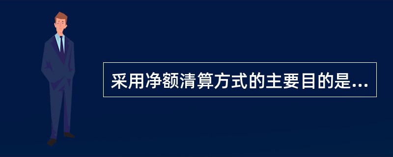 采用净额清算方式的主要目的是防止买空卖空行为的发生。