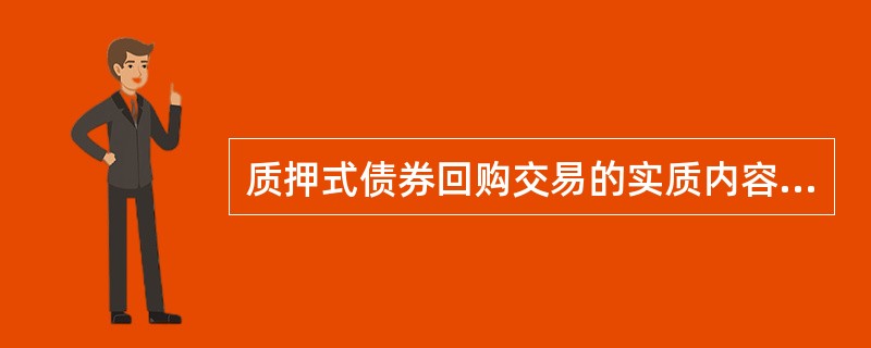 质押式债券回购交易的实质内容是：（）以持有的债券作抵押，获得一定期限的资金使用权