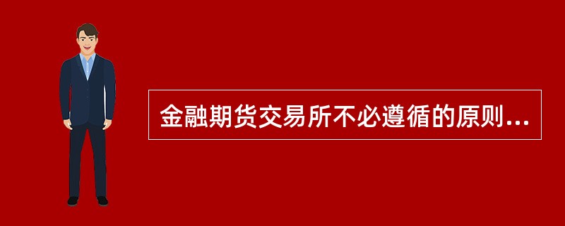 金融期货交易所不必遵循的原则是（）。