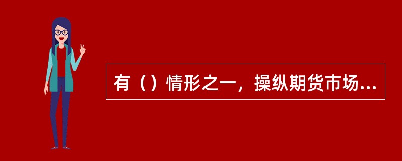 有（）情形之一，操纵期货市场，情节严重的，处5年以下有期徒刑或者拘役，并处或者单