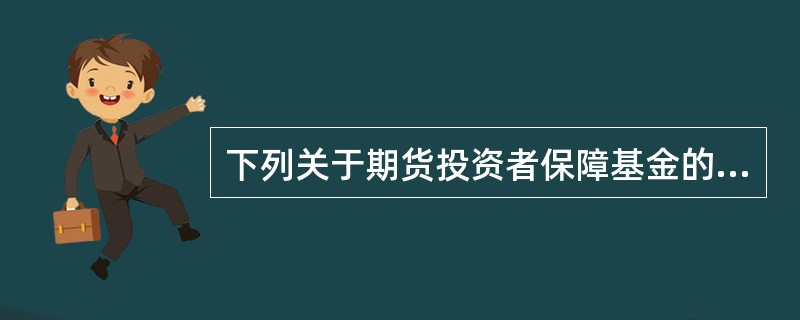 下列关于期货投资者保障基金的管理和监管的说法正确的有（）。