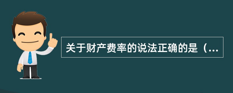 关于财产费率的说法正确的是（）。