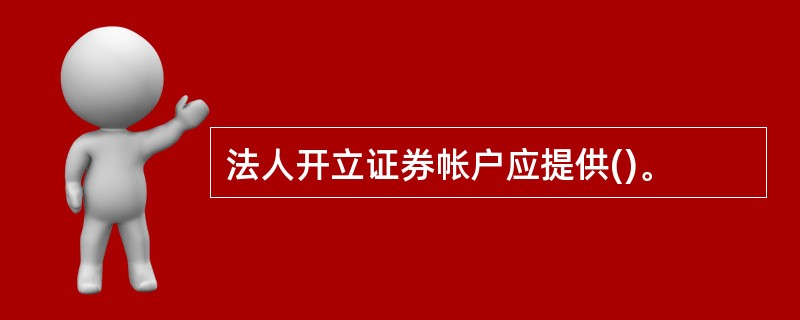 法人开立证券帐户应提供()。